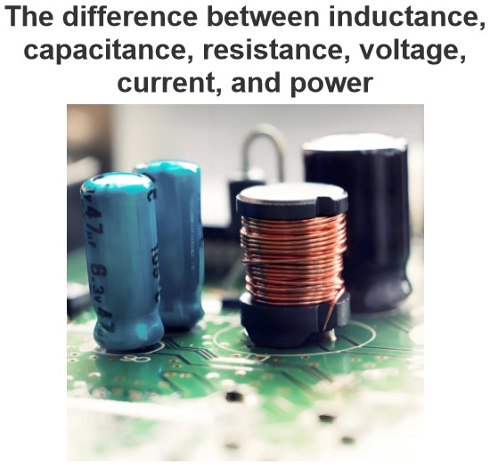 The difference between inductance, capacitance, resistance, voltage, current, and power