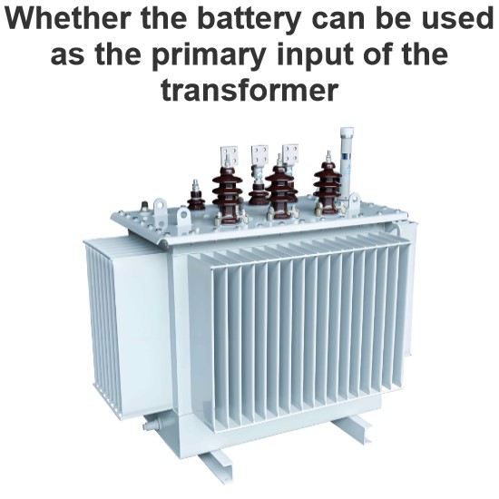 Whether the battery can be used as the primary input of the transformer