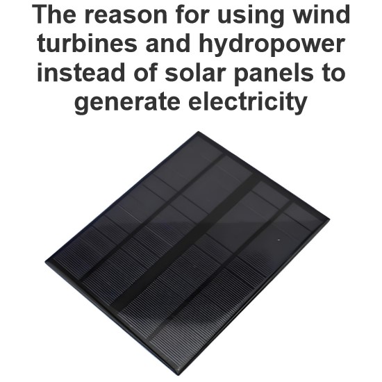 The reason for using wind turbines and hydropower instead of solar panels to generate electricity