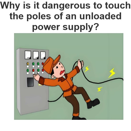 Why is it dangerous to touch the poles of an unloaded power supply?