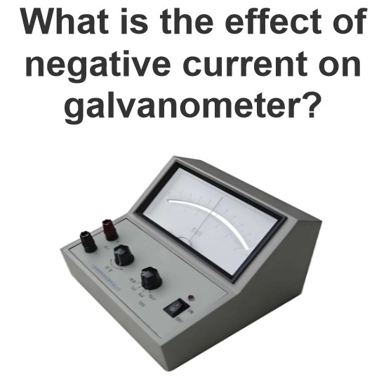 What is the effect of negative current on galvanometer?