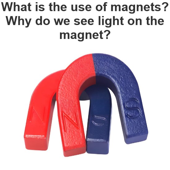 What is the use of magnets? Why do we see light on the magnet?