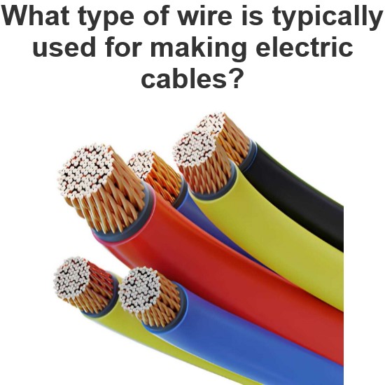 What type of wire is typically used for making electric cables?