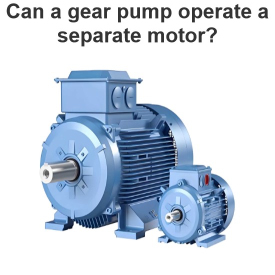 Can a gear pump operate a separate motor?