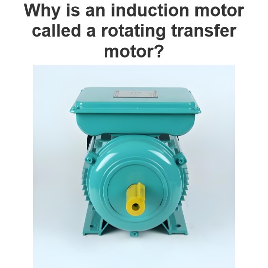 Why is an induction motor called a rotating transfer motor?