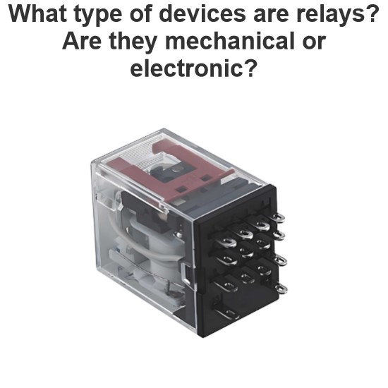 What type of devices are relays? Are they mechanical or electronic?