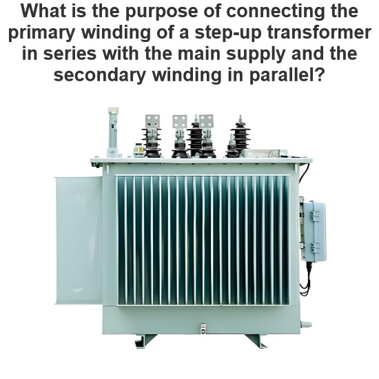 What is the purpose of connecting the primary winding of a step-up transformer in series with the main supply and the secondary winding in parallel?