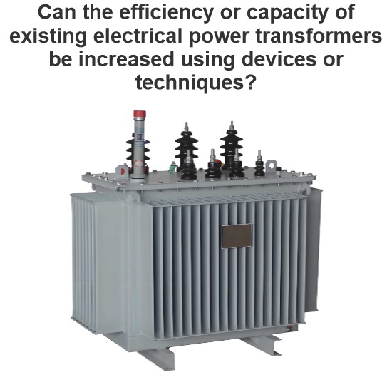 Can the efficiency or capacity of existing electrical power transformers be increased using devices or techniques?