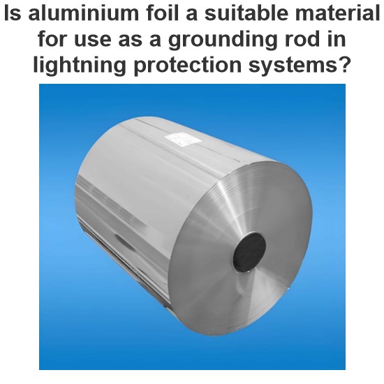 Is aluminium foil a suitable material for use as a grounding rod in lightning protection systems?