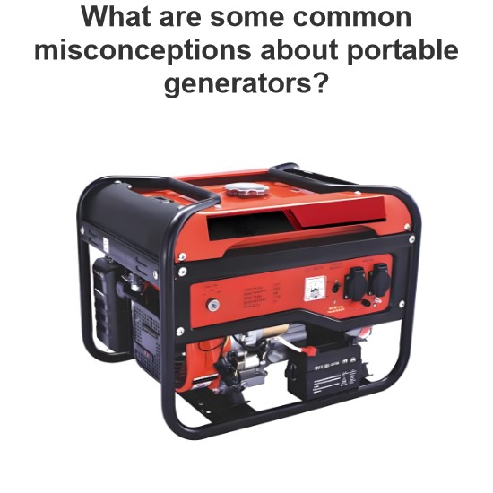 What are some common misconceptions about portable generators?