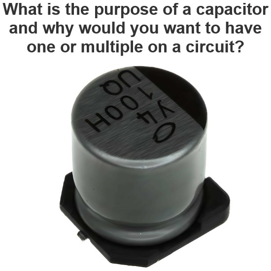 What is the purpose of a capacitor and why would you want to have one or multiple on a circuit?