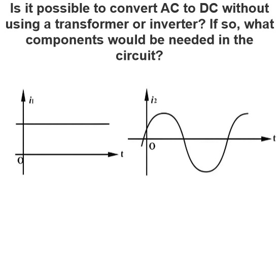 Is it possible to convert AC to DC without using a transformer or inverter? If so, what components would be needed in the circuit?