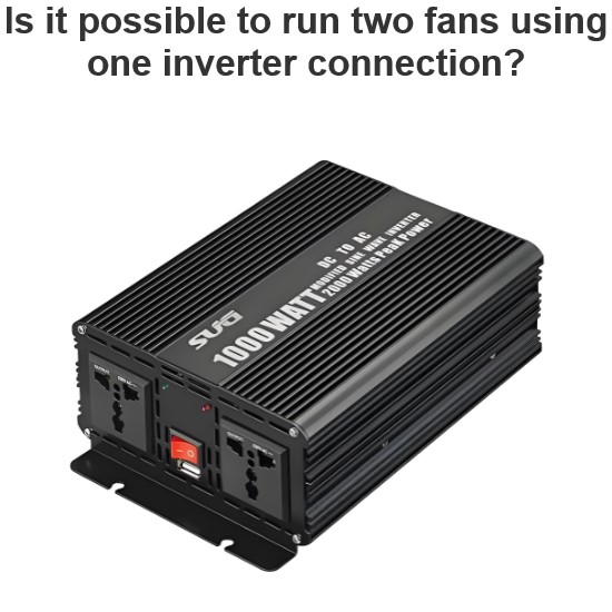 Is it possible to run two fans using one inverter connection?