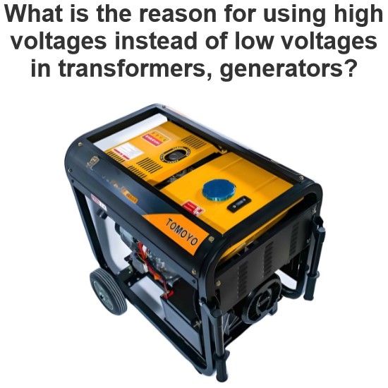 What is the reason for using high voltages instead of low voltages in transformers, generators?