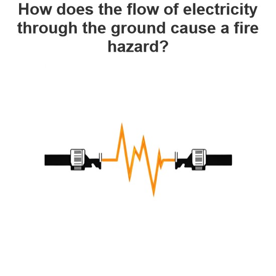 How does the flow of electricity through the ground cause a fire hazard?