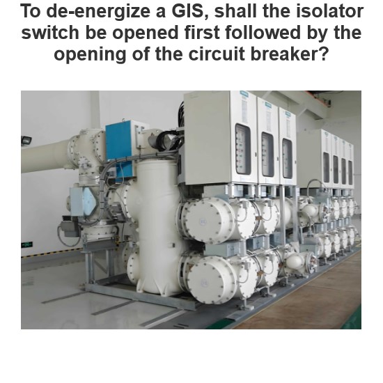 To de-energize a GIS, shall the isolator switch be opened first followed by the opening of the circuit breaker?