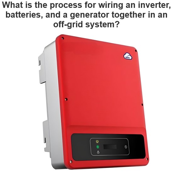 What is the process for wiring an inverter, batteries, and a generator together in an off-grid system?