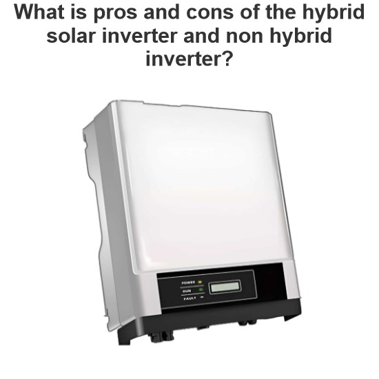 What is pros and cons of the hybrid solar inverter and non hybrid inverter?