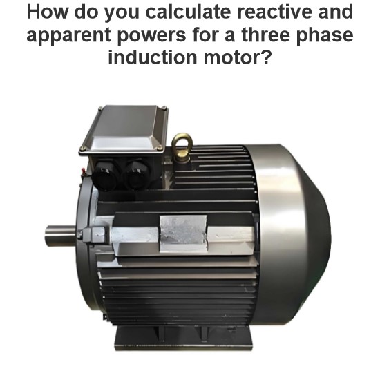 How do you calculate reactive and apparent powers for a three phase induction motor?