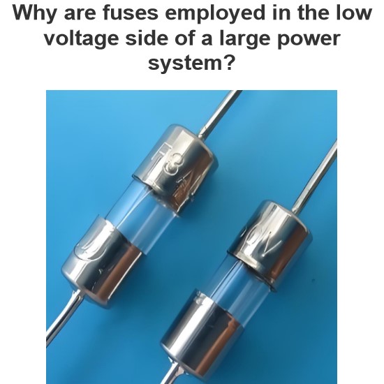 Why are fuses employed in the low voltage side of a large power system?