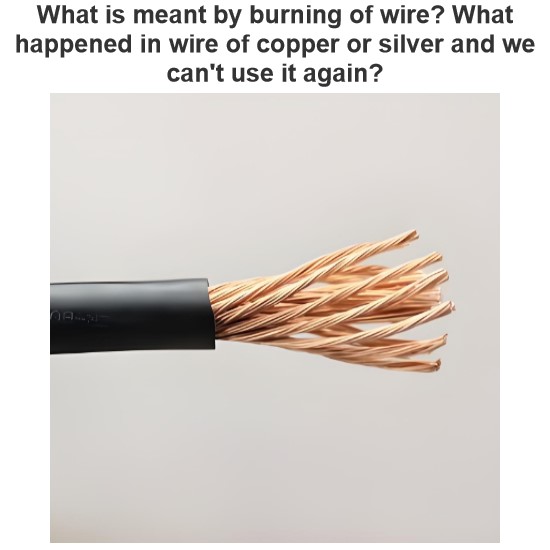 What is meant by burning of wire? What happened in wire of copper or silver and we can't use it again?