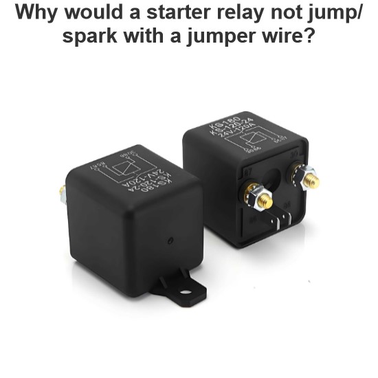 Why would a starter relay not jump/spark with a jumper wire?