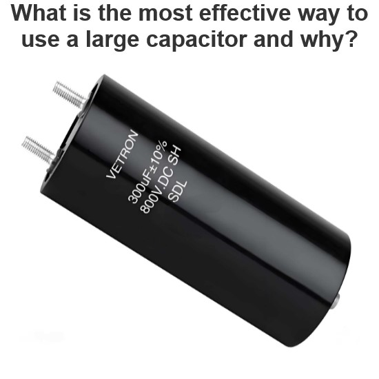 What is the most effective way to use a large capacitor and why?