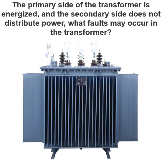 The primary side of the transformer is energized, and the secondary side does not distribute power, what faults may occur in the transformer?