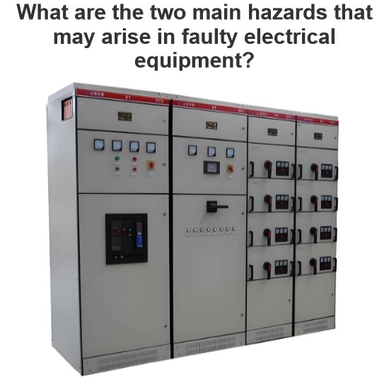 What are the two main hazards that may arise in faulty electrical equipment?