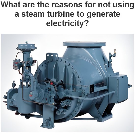 What are the reasons for not using a steam turbine to generate electricity?