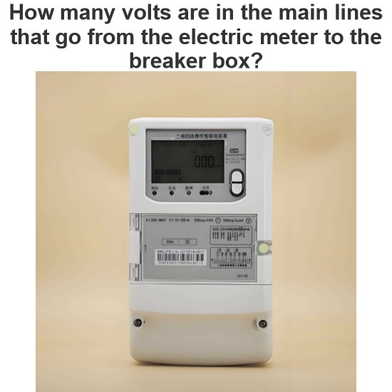 How many volts are in the main lines that go from the electric meter to the breaker box?