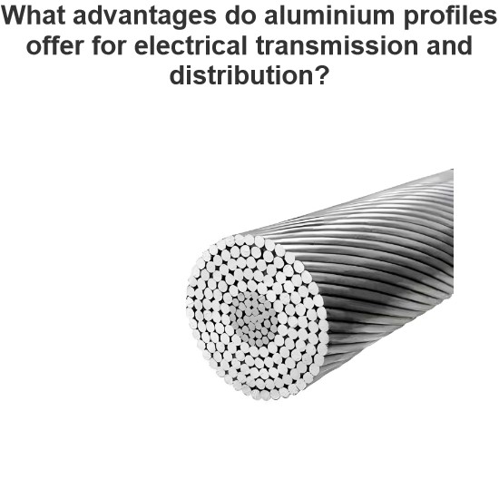 What advantages do aluminium profiles offer for electrical transmission and distribution?