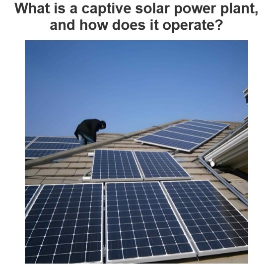 What is a captive solar power plant, and how does it operate?