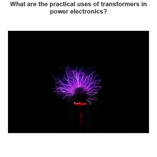 What are the practical uses of transformers in power electronics?