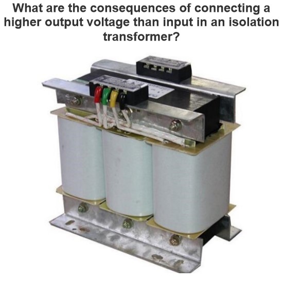 What are the consequences of connecting a higher output voltage than input in an isolation transformer?