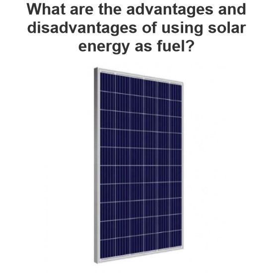 What are the advantages and disadvantages of using solar energy as fuel?