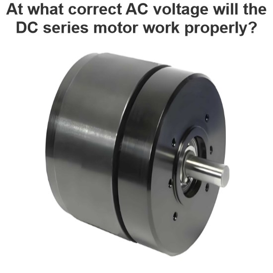 At what correct AC voltage will the DC series motor work properly?