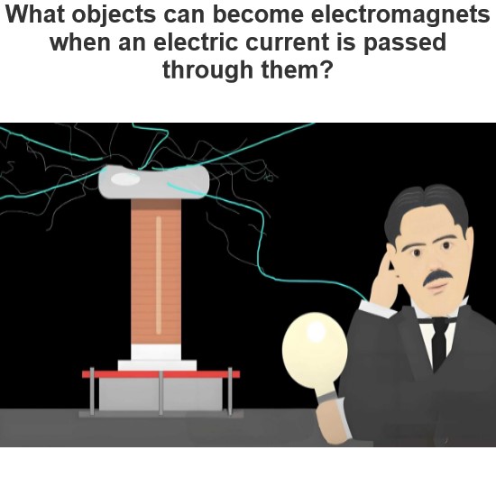 What objects can become electromagnets when an electric current is passed through them?