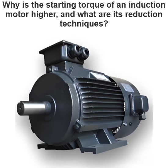 Why is the starting torque of an induction motor higher, and what are its reduction techniques?