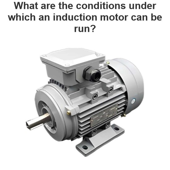 What are the conditions under which an induction motor can be run?