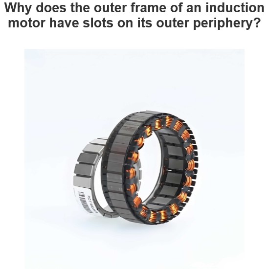 Why does the outer frame of an induction motor have slots on its outer periphery?