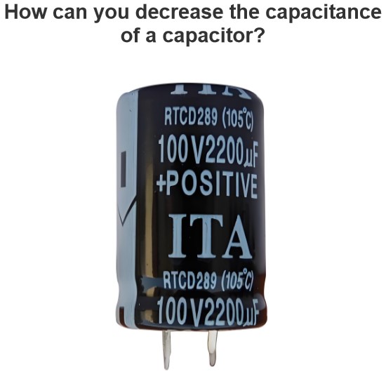 How can you decrease the capacitance of a capacitor?