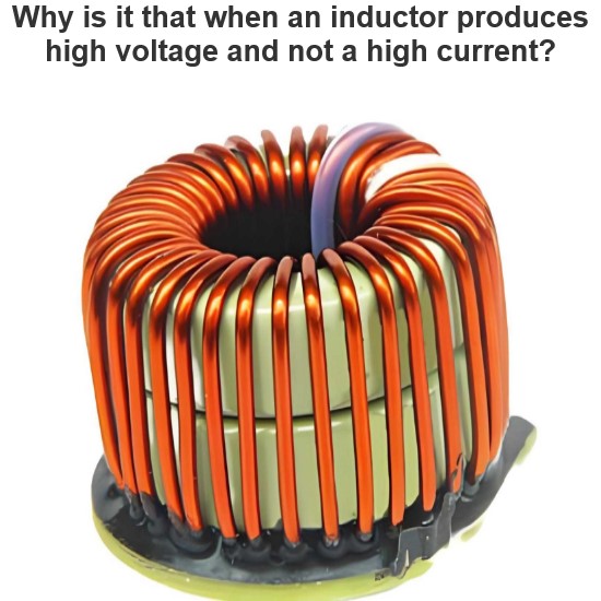 Why is it that when an inductor produces high voltage and not a high current?