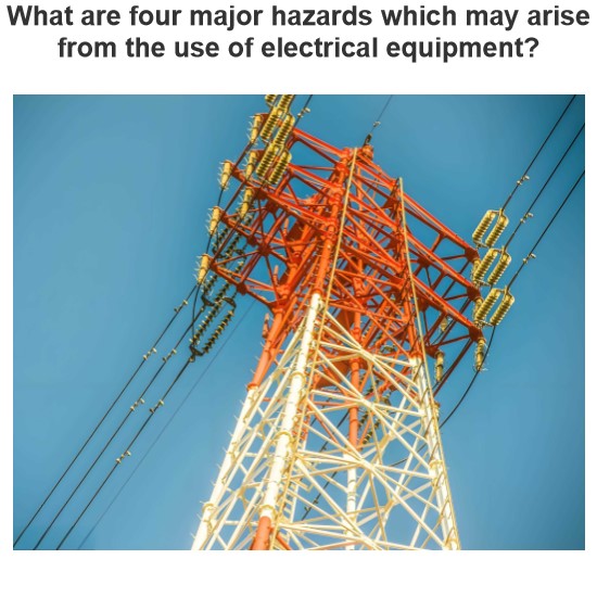 What are four major hazards which may arise from the use of electrical equipment?