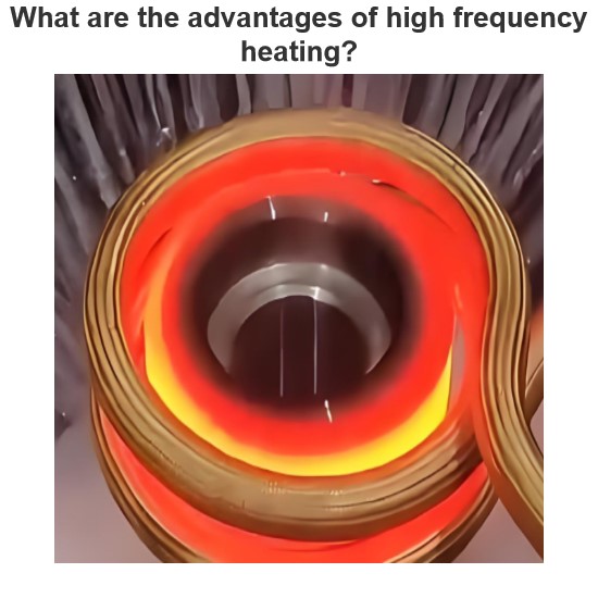 What are the advantages of high frequency heating?