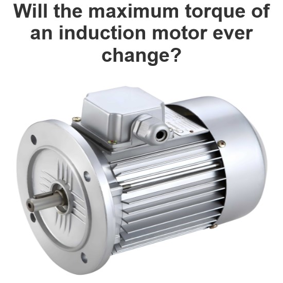 Will the maximum torque of an induction motor ever change?