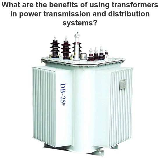 What are the benefits of using transformers in power transmission and distribution systems?