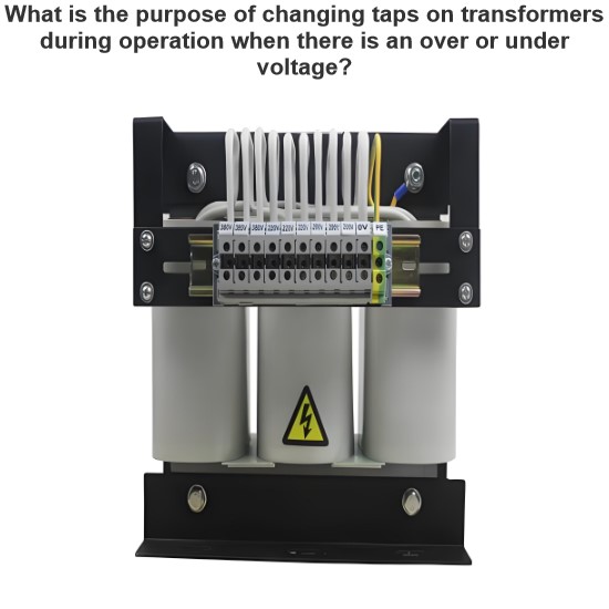 What is the purpose of changing taps on transformers during operation when there is an over or under voltage?