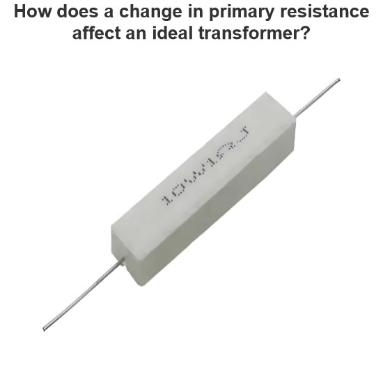 How does a change in primary resistance affect an ideal transformer?