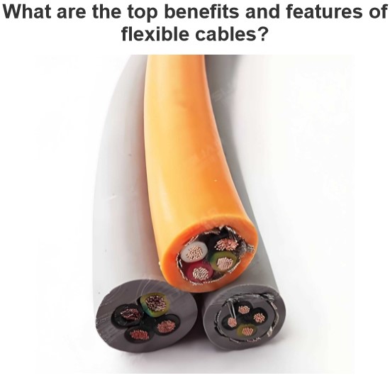 What are the top benefits and features of flexible cables?